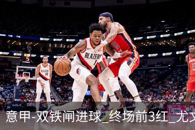 意甲-双铁闸进球 终场前3红 尤文2球落后2-2战平